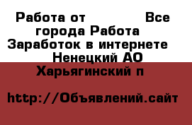 Работа от (  18) ! - Все города Работа » Заработок в интернете   . Ненецкий АО,Харьягинский п.